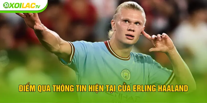 Điểm qua thông tin hiện tại của Erling Haaland