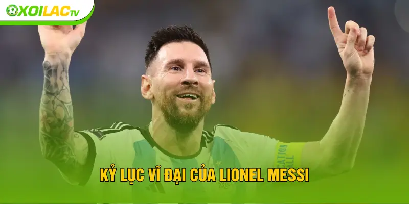 Kỷ lục vĩ đại của Lionel Messi