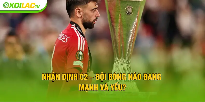 Nhận định C2 – đội bóng nào đang mạnh và yếu?