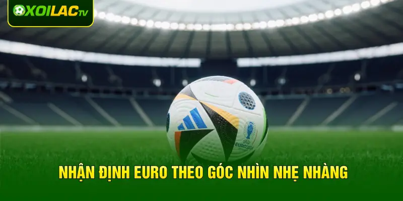 Nhận định Euro theo góc nhìn nhẹ nhàng