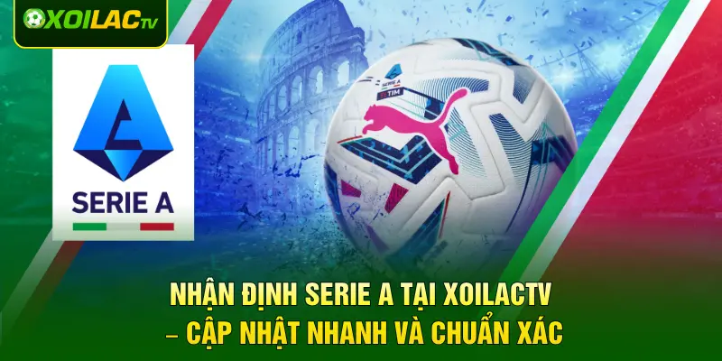 Nhận định Serie A tại XOILACTV – Cập nhật nhanh và chuẩn xác