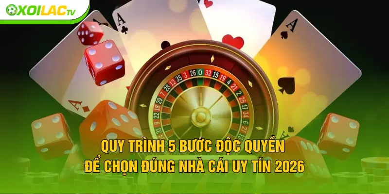 Quy trình 5 bước độc quyền để chọn đúng nhà cái uy tín 2026
