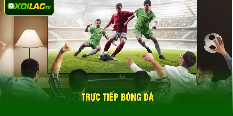 Trực Tiếp Bóng Đá - Nền Tăng Xem Bóng Đá Full HD 4K Tại XOILAC