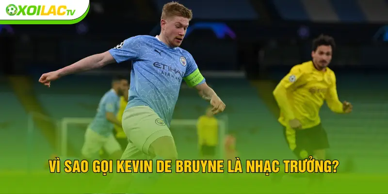 Vì sao gọi Kevin De Bruyne là nhạc trưởng?